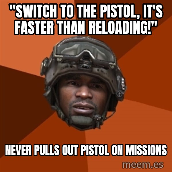 Sgt. Foley meme: "Switch to the pistol, it's faster than reloading!" / Never pulls out pistol on missions