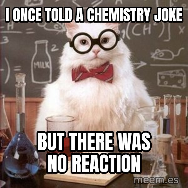 Chemistry Cat meme: i once told a chemistry joke / but there was no reaction