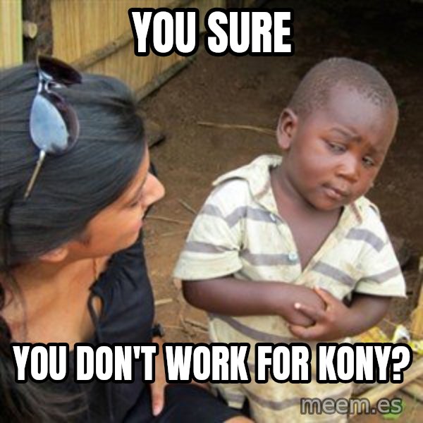 Skeptical 3rd World Kid meme: You sure / You don't work for Kony?