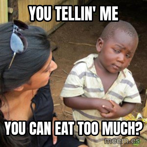 Skeptical 3rd World Kid meme: you tellin' me / You CAN eat too much?