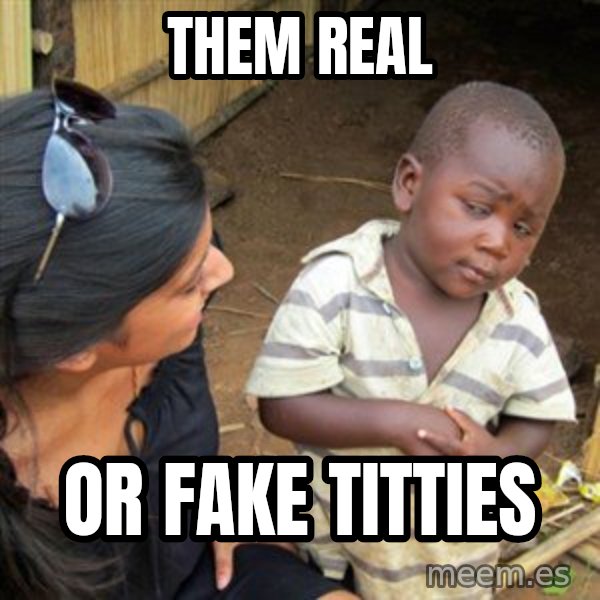 Skeptical 3rd World Kid meme: them real / or fake titties