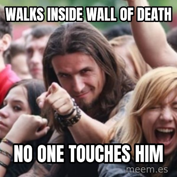 Ridiculously Photogenic Metalhead meme: Walks inside wall of death / no one touches him