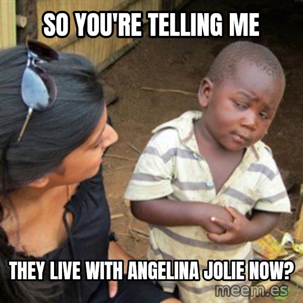 Skeptical 3rd World Kid meme: So you're telling me / they live with angelina jolie now?