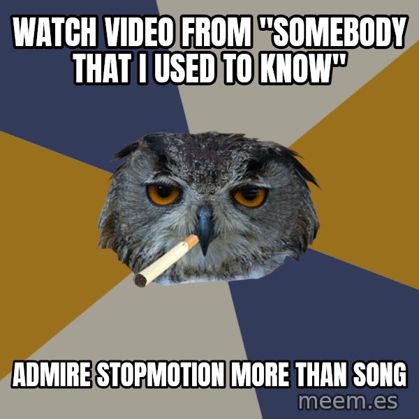 Art Student Owl meme: Watch video from "SomeBody that i used to know" / Admire stopmotion more than song