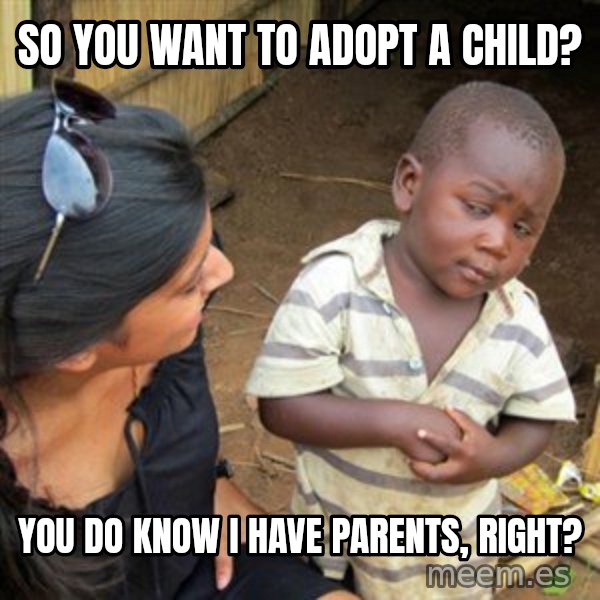 Skeptical 3rd World Kid meme: so you want to adopt a child? / you do know I have parents, right?