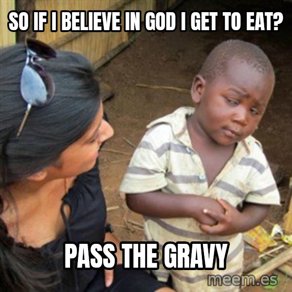 Skeptical 3rd World Kid meme: So If I Believe in god I get to eat? / Pass the gravy