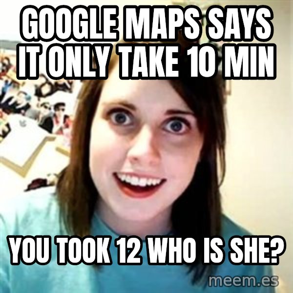 Overly Attached Girlfriend meme: google maps says it only take 10 min / you took 12 who is she?