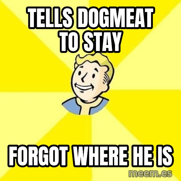 Fallout 3 meme: tELLS dOGMEAT TO STAY / FORGOT WHERE HE IS