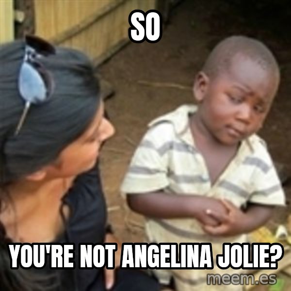 Skeptical african kid  meme: so / You're Not Angelina Jolie?