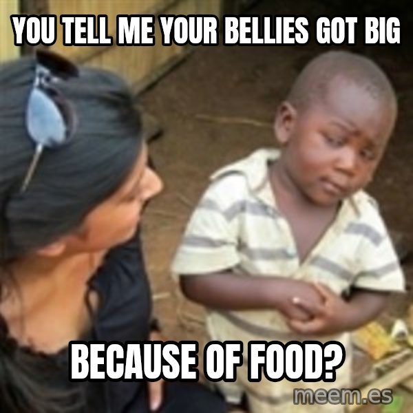 Skeptical african kid  meme: You tell me your bellies got big / because of food?