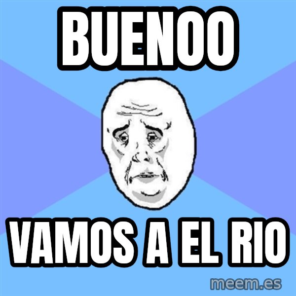 Okay Guy meme: buenoo / vamos a el rio