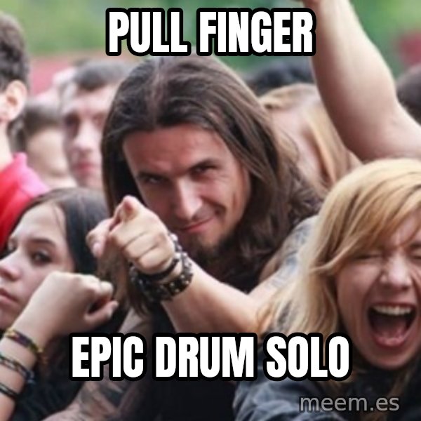 Ridiculously Photogenic Metalhead meme: pull finger / epic drum solo