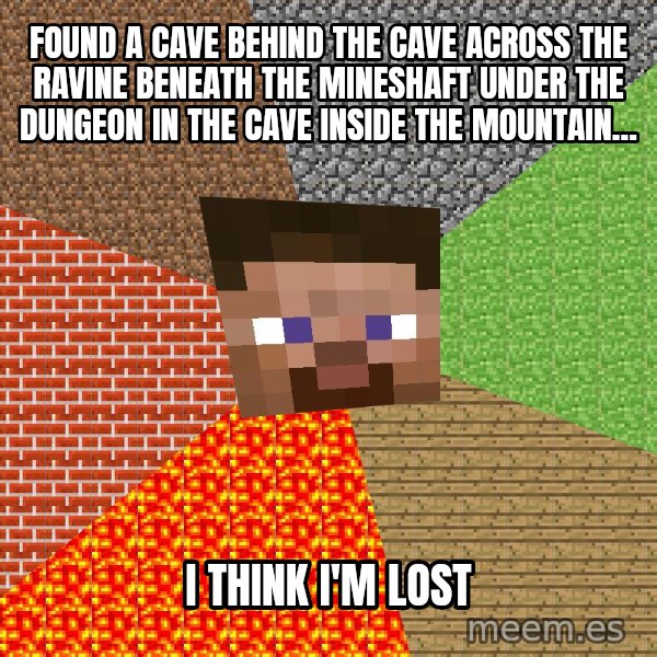 Minecraft Guy meme: found a cave behind the cave across the ravine beneath the mineshaft under the dungeon in the cave inside the mountain... / I think I'm lost