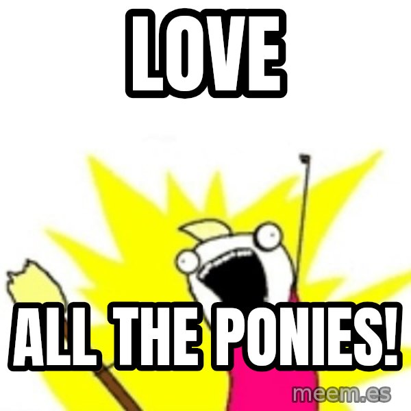 X ALL THE THINGS meme: LOve / all the ponies!