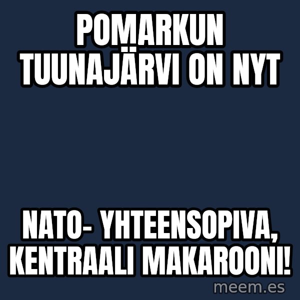Katainen Perkele meme: Pomarkun   Tuunajärvi  on  nyt / NATO-   yhteensopiva,    kentraali   Makarooni!