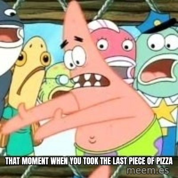 patrick star meme: THAT MOMENT WHEN YOU TOOK THE LAST PIECE OF PIZZA