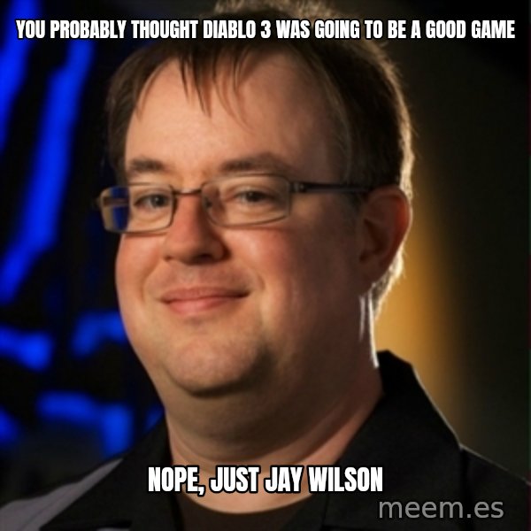Jay Wilson Diablo 3 meme: You probably thought diablo 3 was going to be a good game / nope, just jay wilson