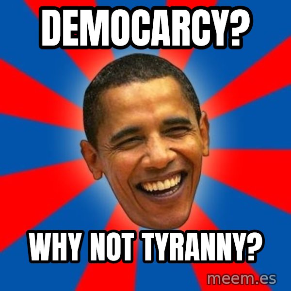 Obama meme: Democarcy? / why not tyranny?