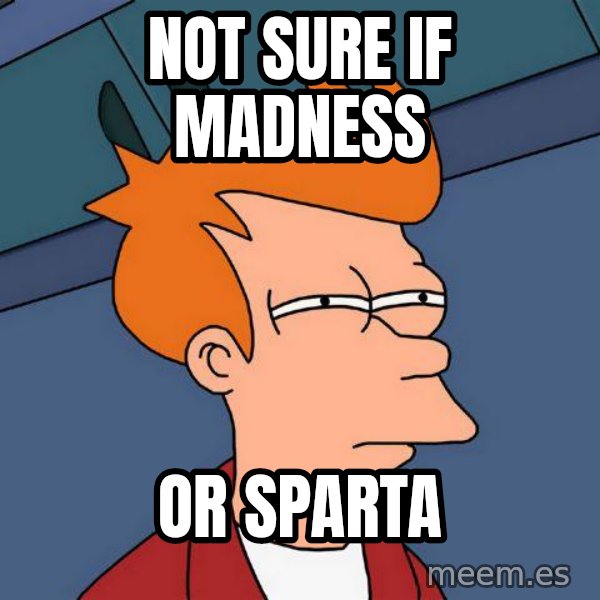 Futurama Fry meme: not sUre if madness / or sparta
