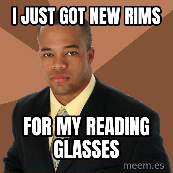 Successful Black Man meme: i just got new rims / for my reading glasses
