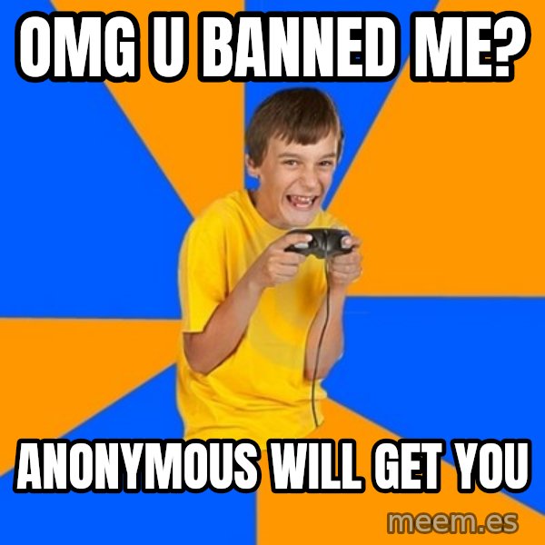 Annoying Gamer Kid meme: Omg u banned me? / anonymous will get you