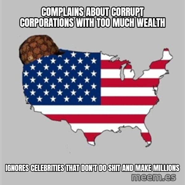 Scumbag America2 meme: Complains about corrupt corporations with too much wealth / Ignores celebrities that don't do shit and make millions