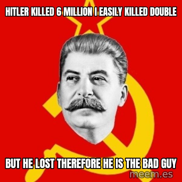Stalin Says meme: hitler killed 6 million i easily killed double / but he lost therefore he is the bad guy