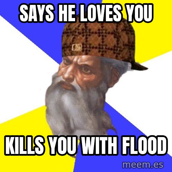Scumbag God meme: Says he loves you / Kills you with flood