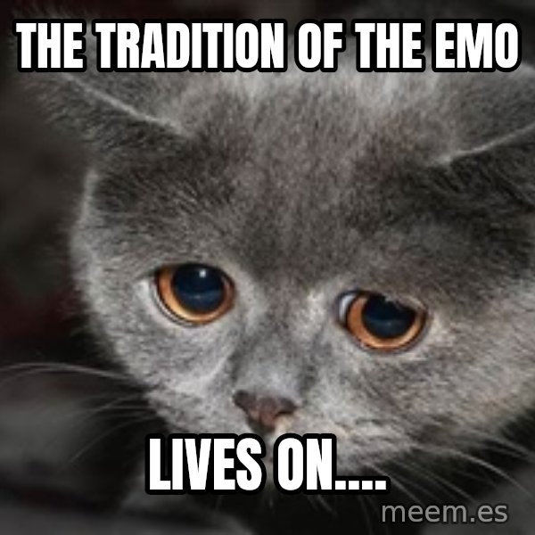 Sadcat meme: the tradition of the emo / lives on....