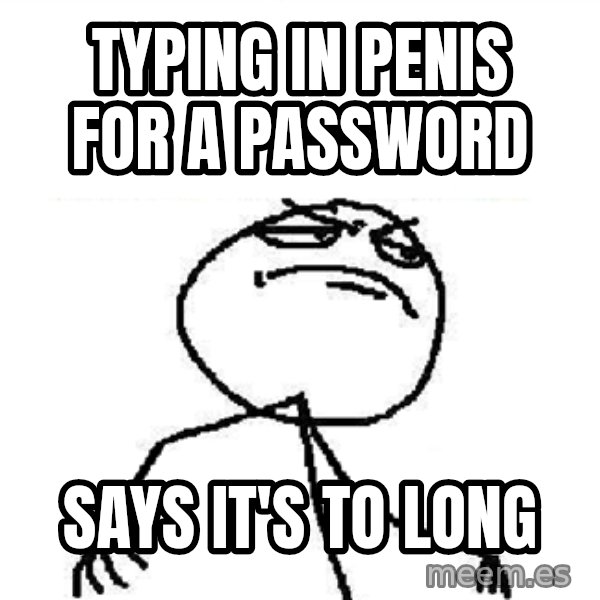 Fuck Yeah meme: TYping in penis for a password / says it's to long
