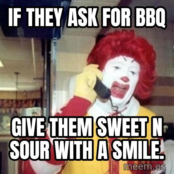Ronald Mcdonald Call meme: if they ask for bbq / give them sweet n sour with a smile.