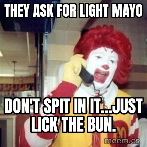 Ronald Mcdonald Call meme: they ask for light mayo / don't spit in it...just lick the bun.
