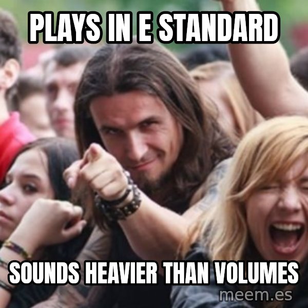 Ridiculously Photogenic Metalhead meme: plays in e standard / sounds heavier than volumes