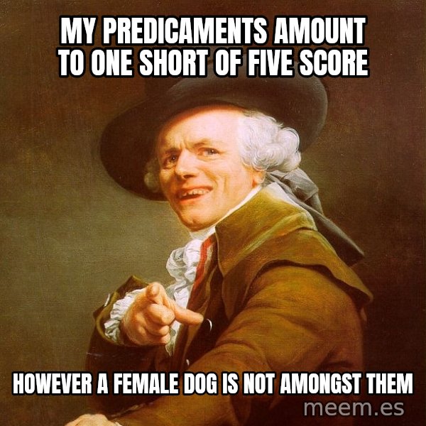 Joseph Ducreux meme: My predicaments amount to one short of five score / However a female dog is not amongst them