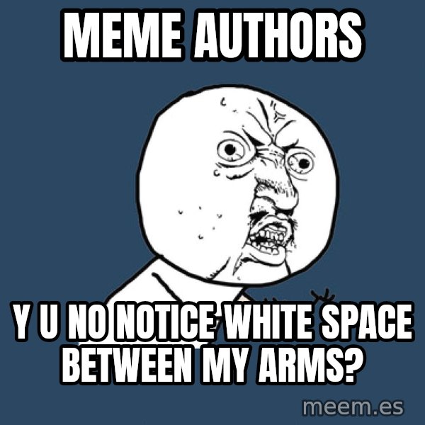 Y U No meme: MEME AUTHORS / Y U NO NOTICE WHITE SPACE BETWEEN MY ARMS?