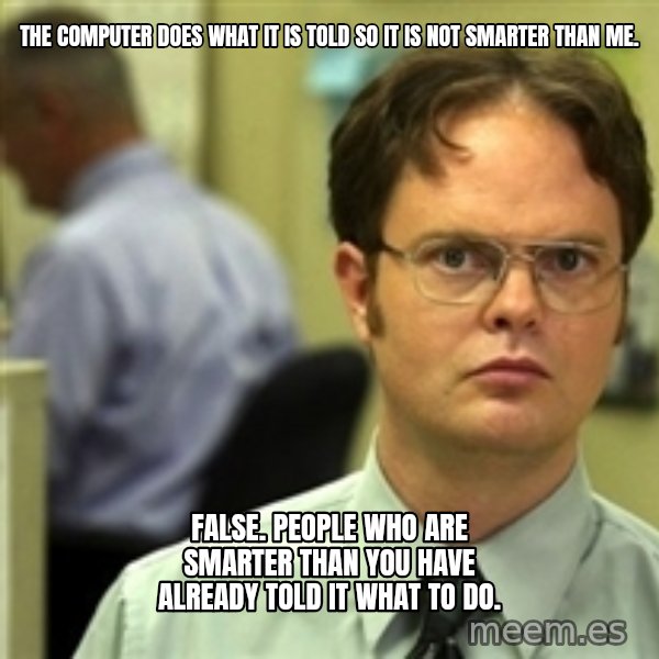 Dwight Schrute meme: The computer does what it is told so it is not smarter than me. / false. people who are smarter than you have already told it what to do.