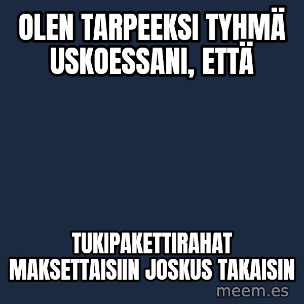 Katainen Perkele meme: Olen   tarpeeksi   tyhmä     uskoessani,  että / tukipakettirahat      maksettaisiin   joskus   takaisin