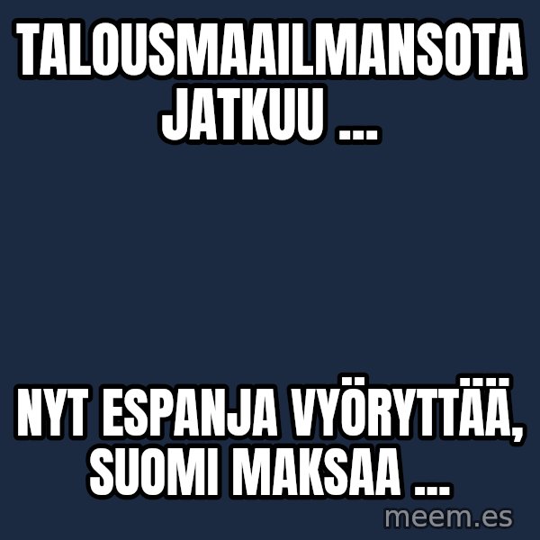 Katainen Perkele meme: Talousmaailmansota        jatkuu ... / Nyt Espanja vyöryttää,    Suomi     maksaa ...