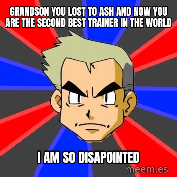 Professor Oak meme: grandson you lost to ash and now you are the second best trainer in the world / i am so disapointed
