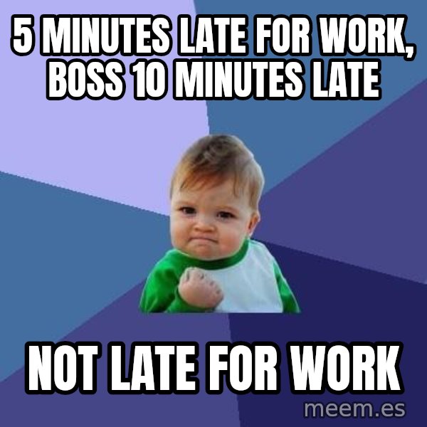 Success Kid meme: 5 minutes Late for work, boss 10 minutes late / not late for work