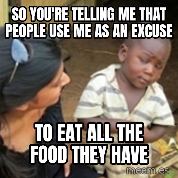 Skeptical 3rd World Kid meme: So you're telling me that people use me as an excuse / to eat all the food they have