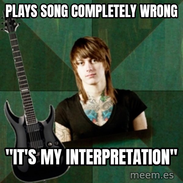 Progressive Guitarist meme: plays song completely wrong / "it's my interpretation"