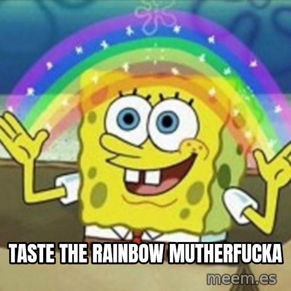 Spongebob meme: Taste the rainbow mutherfucka