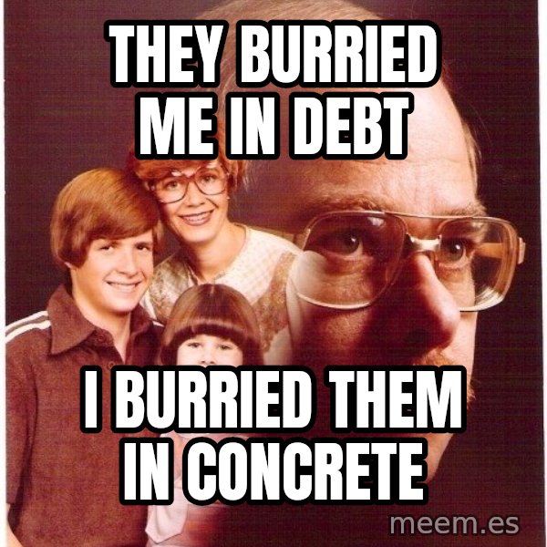 Vengeance Dad meme: they burried me in debt / i burried them in concrete