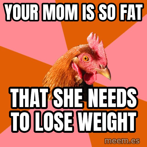 Anti Joke Chicken meme: Your mom is so fat / that she needs to lose weight