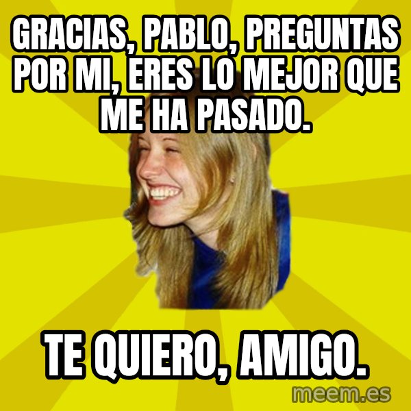 Trologirl meme: Gracias, pablo, preguntas por mi, eres lo mejor que me ha pasado. / Te quiero, amigo.