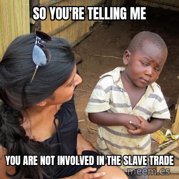 Skeptical African Child meme: so you're telling me / you are not involved in the slave trade