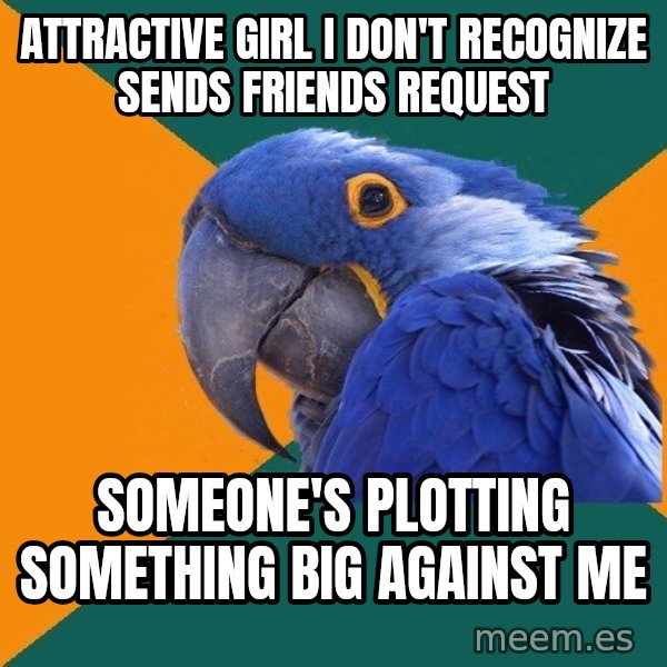 Paranoid Parrot meme: Attractive girl i don't recognize sends friends request / someone's plotting something big against me