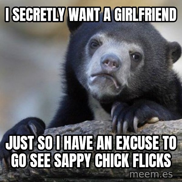 Confession Bear meme: I secretly want a girlfriend / just so i have an excuse to go see sappy chick flicks