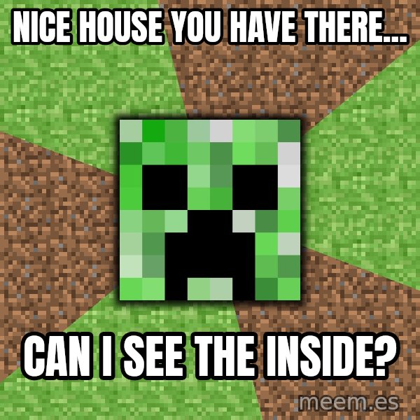 Minecraft Creeper meme: nice house you have there... / can i see the inside?